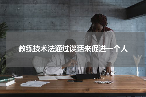 教练技术法通过谈话来促进一个人