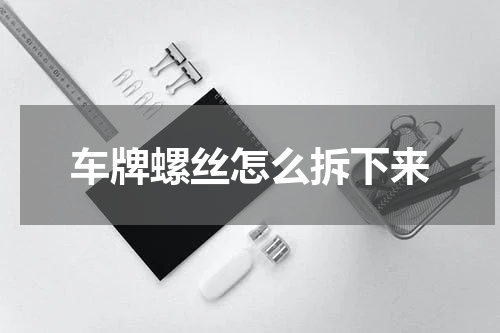 车牌螺丝怎么拆下来