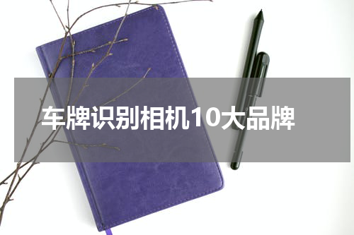 车牌识别相机10大品牌