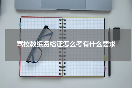 驾校教练资格证怎么考有什么要求