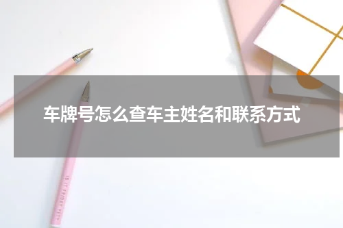车牌号怎么查车主姓名和联系方式