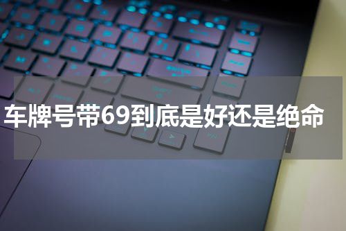 车牌号带69到底是好还是绝命