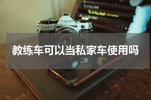教练车可以当私家车使用吗
