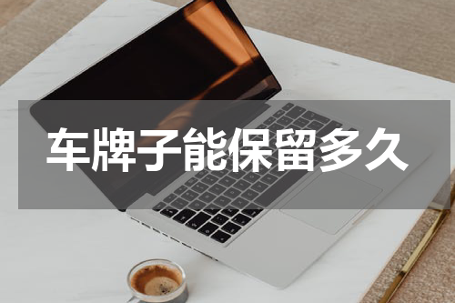 车牌子能保留多久