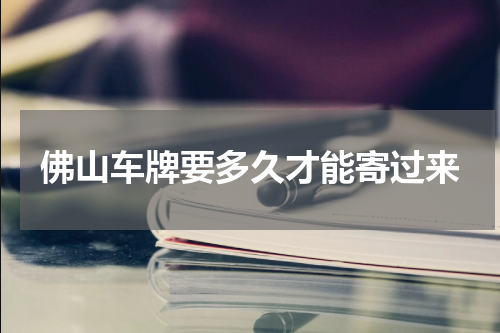 佛山车牌要多久才能寄过来