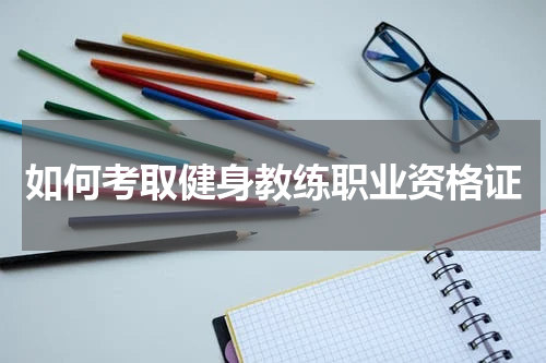如何考取健身教练职业资格证