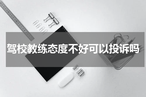 驾校教练态度不好可以投诉吗