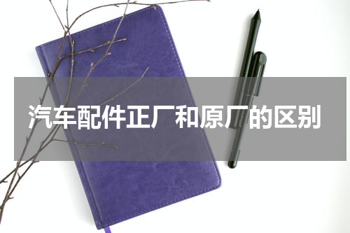 汽车配件正厂和原厂的区别