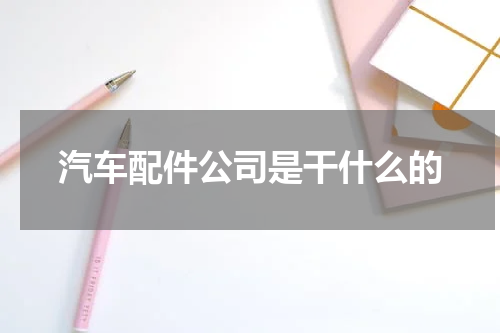 汽车配件公司是干什么的