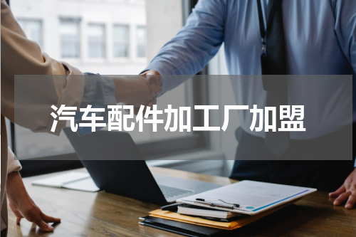 汽车配件加工厂加盟