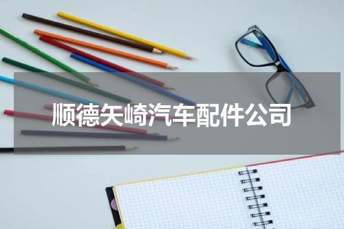 顺德矢崎汽车配件公司