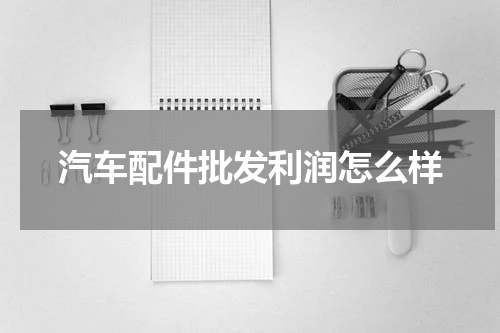 汽车配件批发利润怎么样