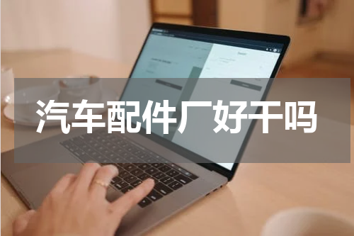 汽车配件厂好干吗