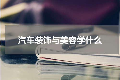 汽车装饰与美容学什么