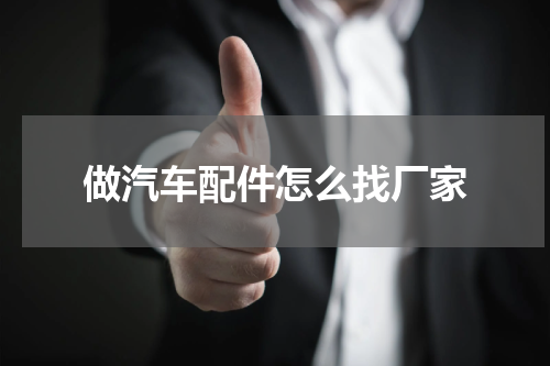 做汽车配件怎么找厂家