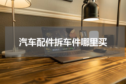 汽车配件拆车件哪里买