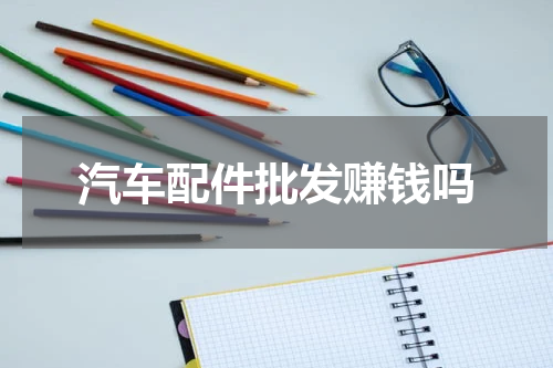 汽车配件批发赚钱吗