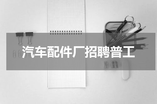 汽车配件厂招聘普工