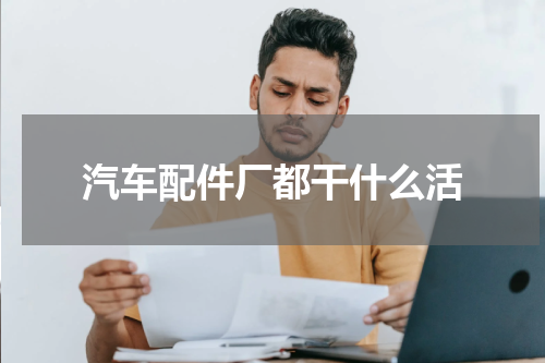 汽车配件厂都干什么活