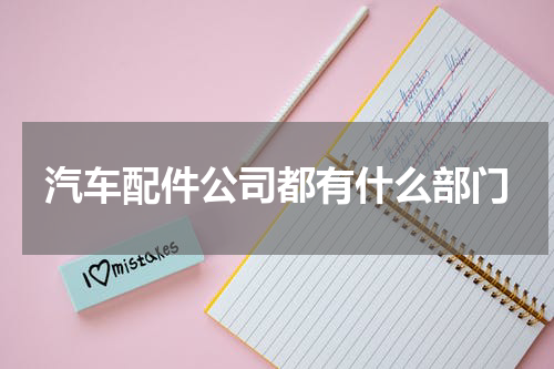 汽车配件公司都有什么部门
