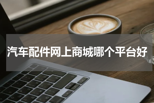汽车配件网上商城哪个平台好