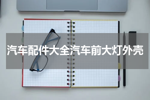 汽车配件大全汽车前大灯外壳