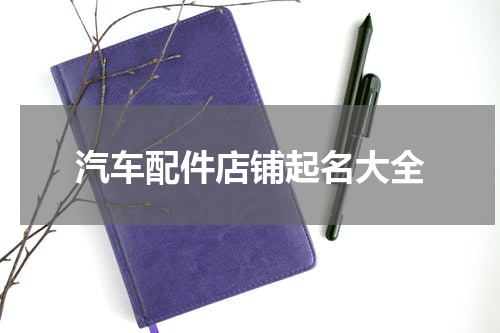 汽车配件店铺起名大全