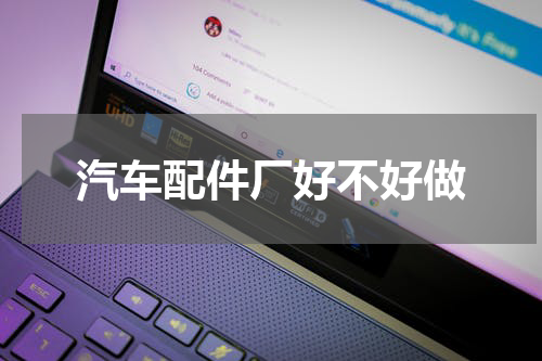 汽车配件厂好不好做