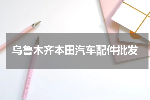 乌鲁木齐本田汽车配件批发