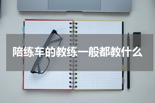 陪练车的教练一般都教什么
