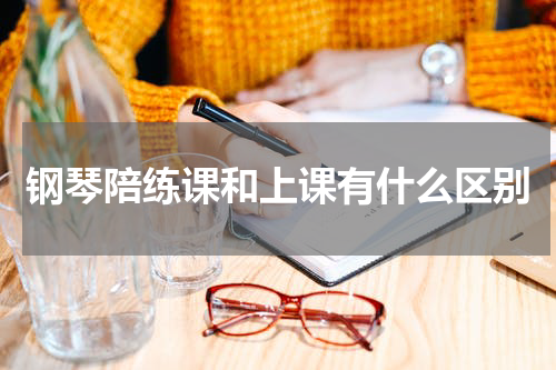 钢琴陪练课和上课有什么区别