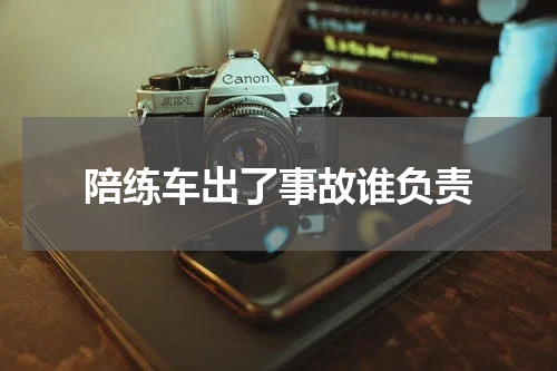 陪练车出了事故谁负责