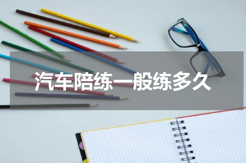汽车陪练一般练多久