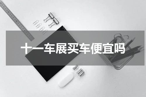 十一车展买车便宜吗