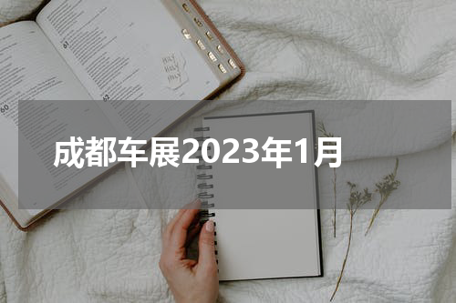 成都车展2023年1月