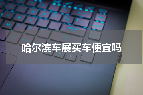哈尔滨车展买车便宜吗