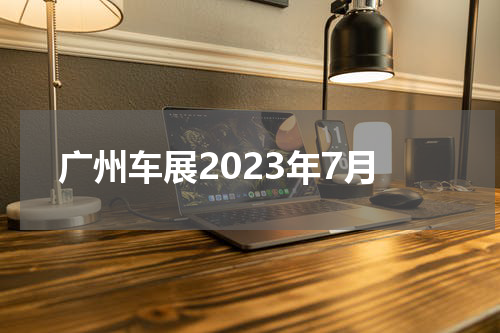 广州车展2023年7月