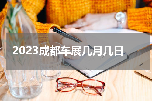 2023成都车展几月几日