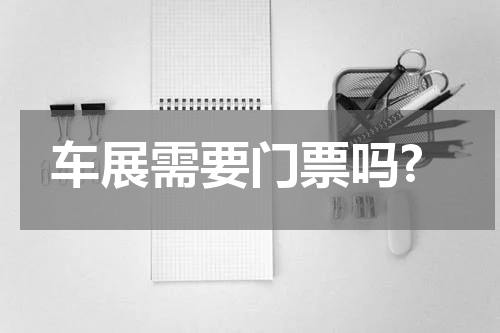 车展需要门票吗?