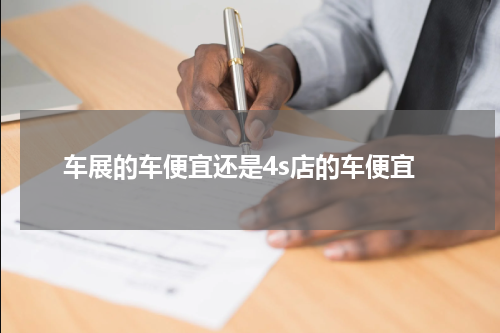 车展的车便宜还是4s店的车便宜