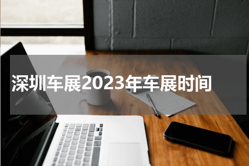 深圳车展2023年车展时间