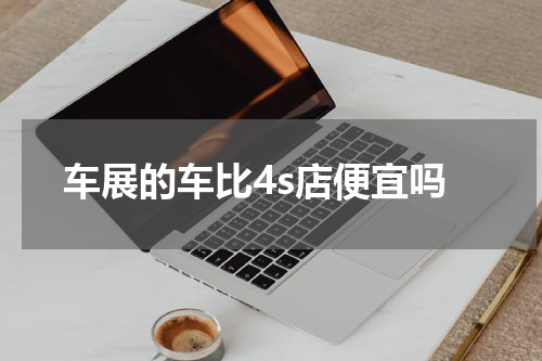 车展的车比4s店便宜吗