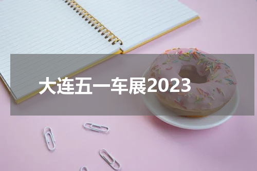 大连五一车展2023