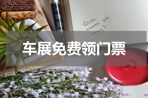 车展免费领门票 如何获得车展的免费门票