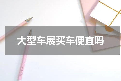 大型车展买车便宜吗