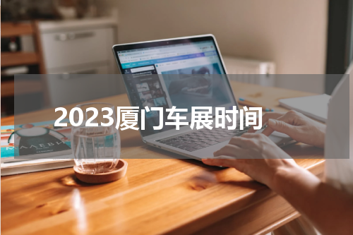 2023厦门车展时间