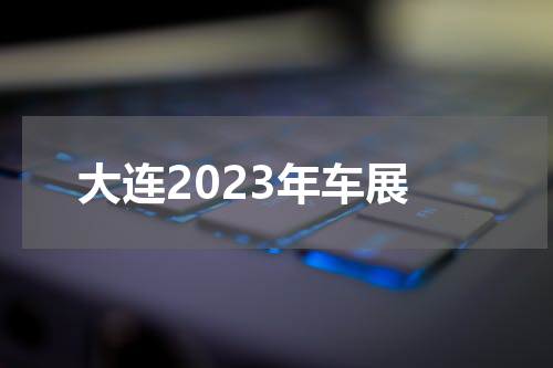 大连2023年车展