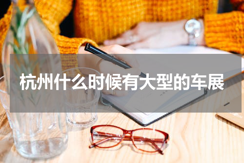 杭州什么时候有大型的车展
