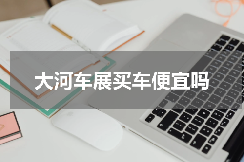 大河车展买车便宜吗