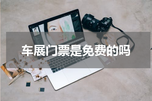 车展门票是免费的吗